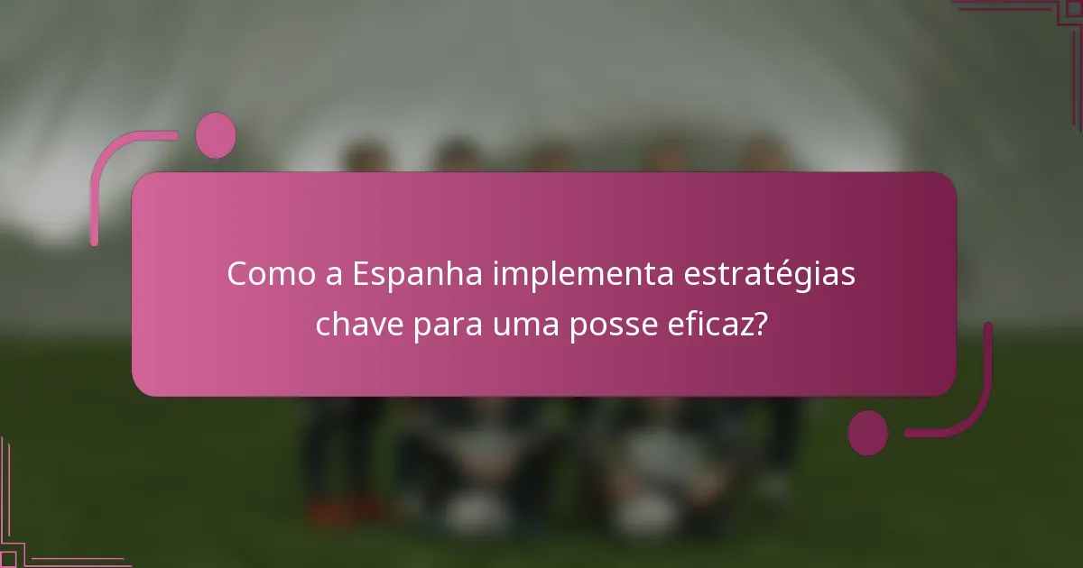 Como a Espanha implementa estratégias chave para uma posse eficaz?