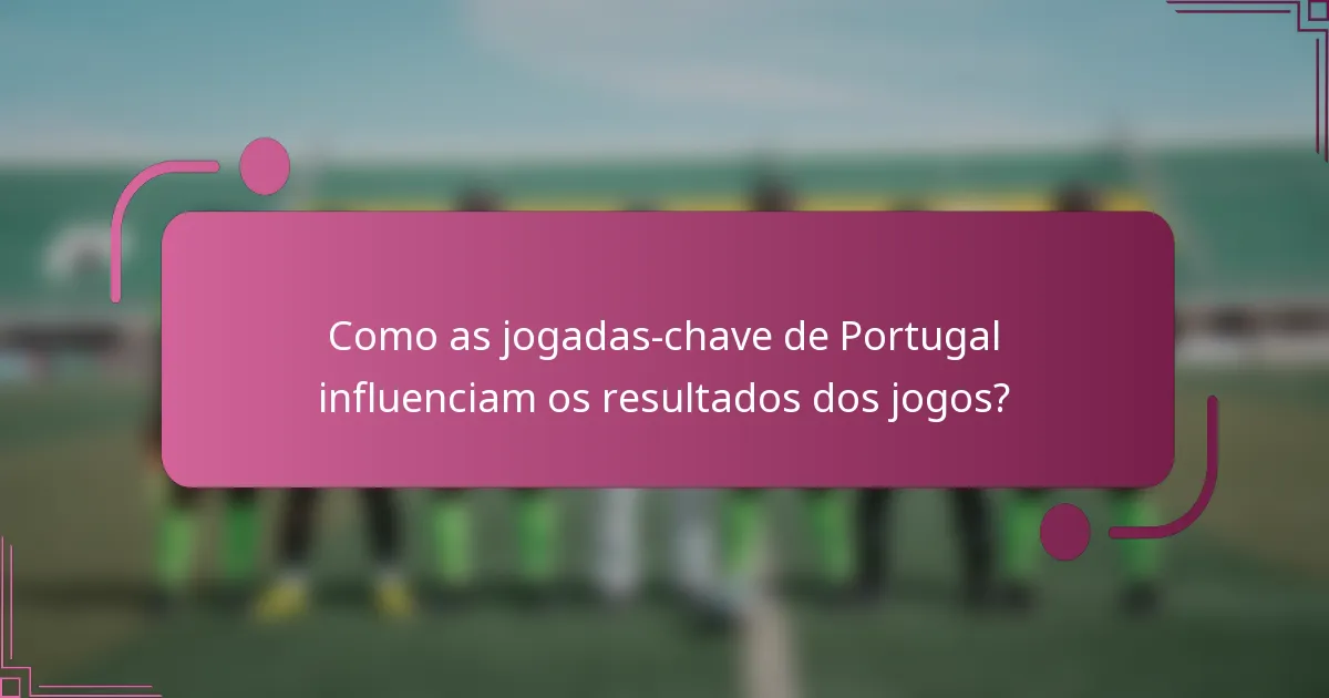 Como as jogadas-chave de Portugal influenciam os resultados dos jogos?