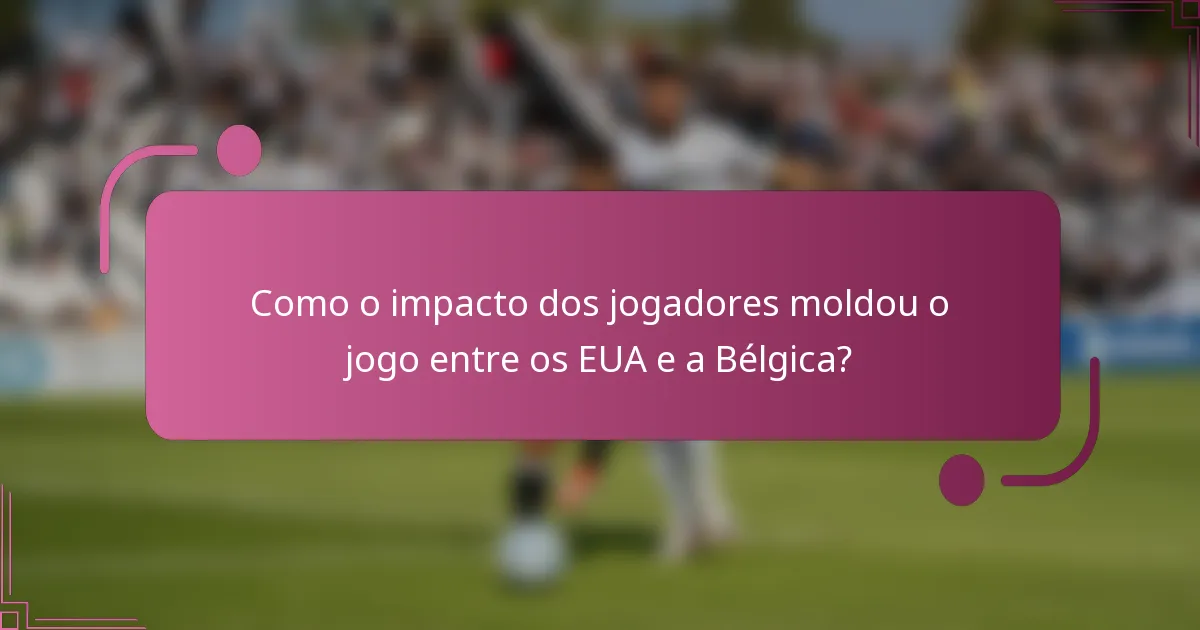 Como o impacto dos jogadores moldou o jogo entre os EUA e a Bélgica?