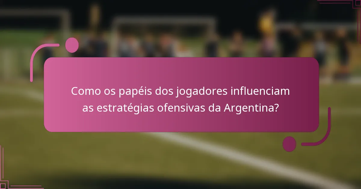 Como os papéis dos jogadores influenciam as estratégias ofensivas da Argentina?