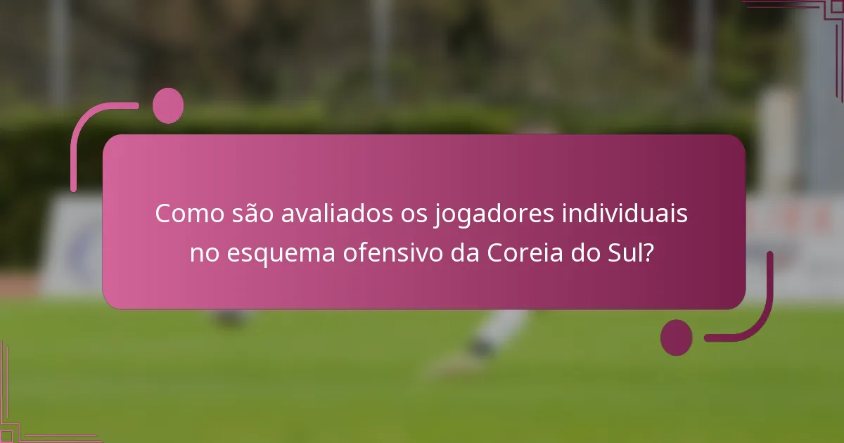 Como são avaliados os jogadores individuais no esquema ofensivo da Coreia do Sul?