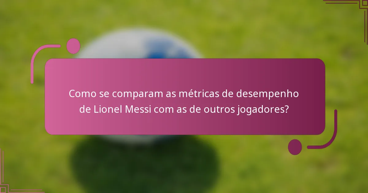 Como se comparam as métricas de desempenho de Lionel Messi com as de outros jogadores?