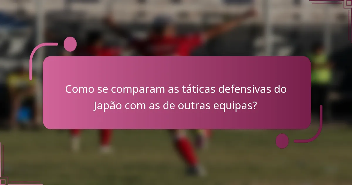 Como se comparam as táticas defensivas do Japão com as de outras equipas?
