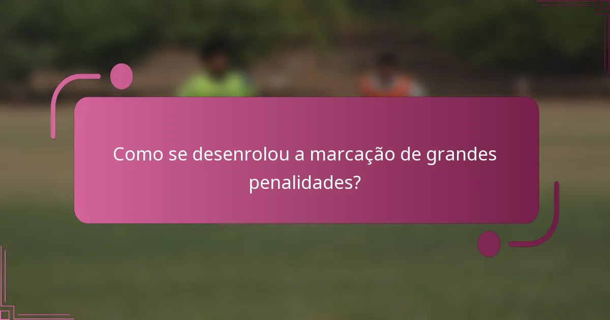 Como se desenrolou a marcação de grandes penalidades?