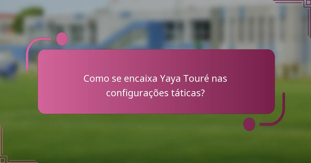 Como se encaixa Yaya Touré nas configurações táticas?