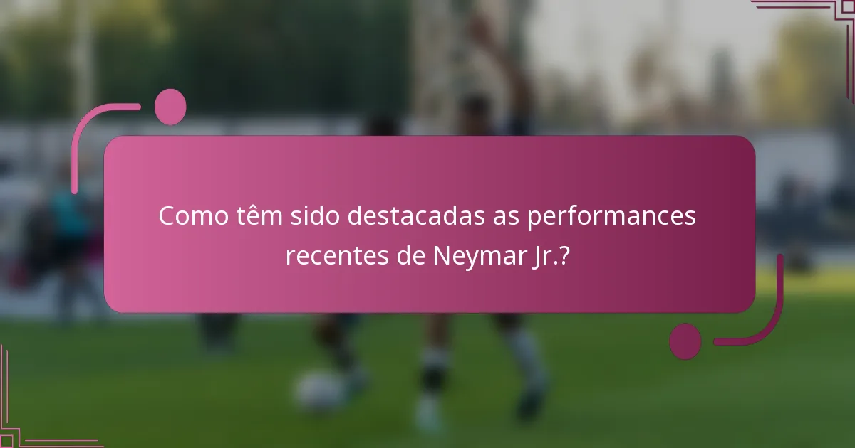 Como têm sido destacadas as performances recentes de Neymar Jr.?