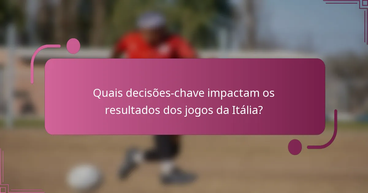 Quais decisões-chave impactam os resultados dos jogos da Itália?