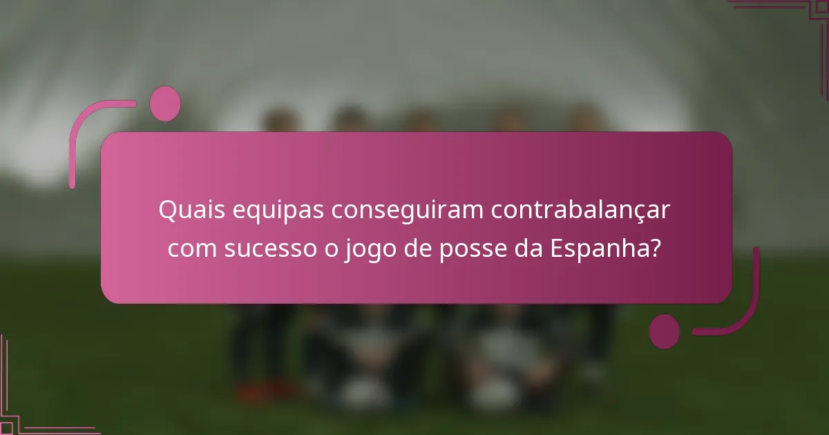 Quais equipas conseguiram contrabalançar com sucesso o jogo de posse da Espanha?