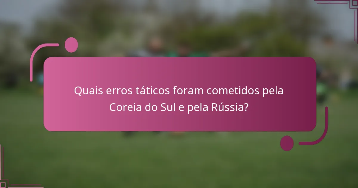 Quais erros táticos foram cometidos pela Coreia do Sul e pela Rússia?