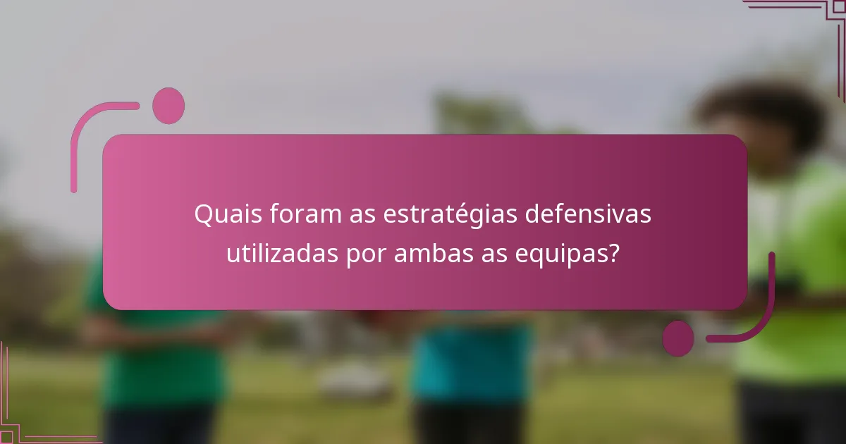 Quais foram as estratégias defensivas utilizadas por ambas as equipas?
