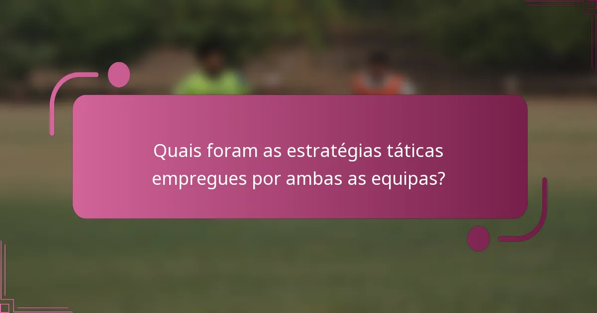 Quais foram as estratégias táticas empregues por ambas as equipas?
