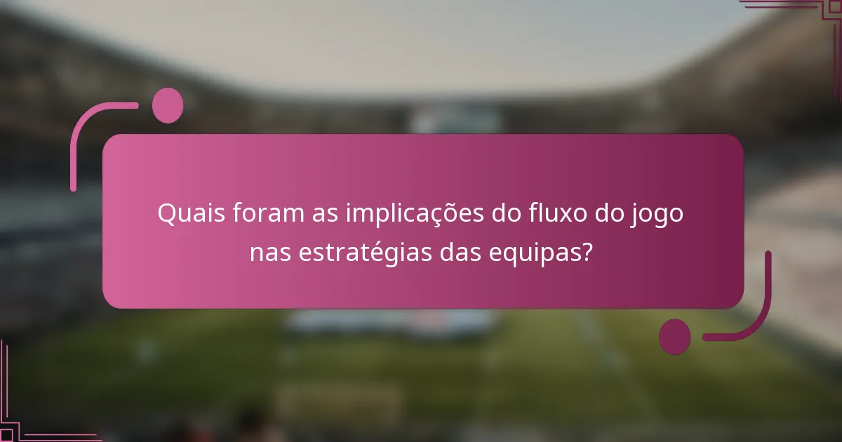 Quais foram as implicações do fluxo do jogo nas estratégias das equipas?