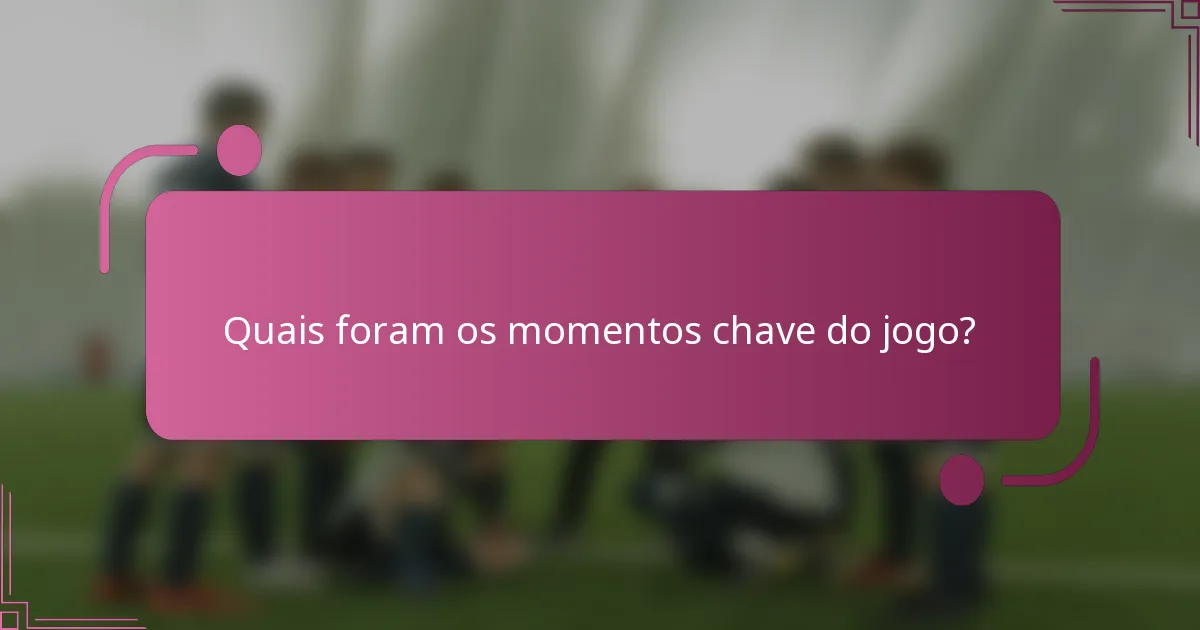 Quais foram os momentos chave do jogo?