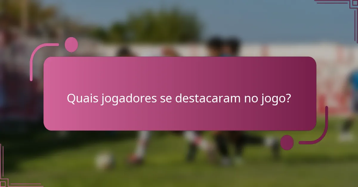 Quais jogadores se destacaram no jogo?