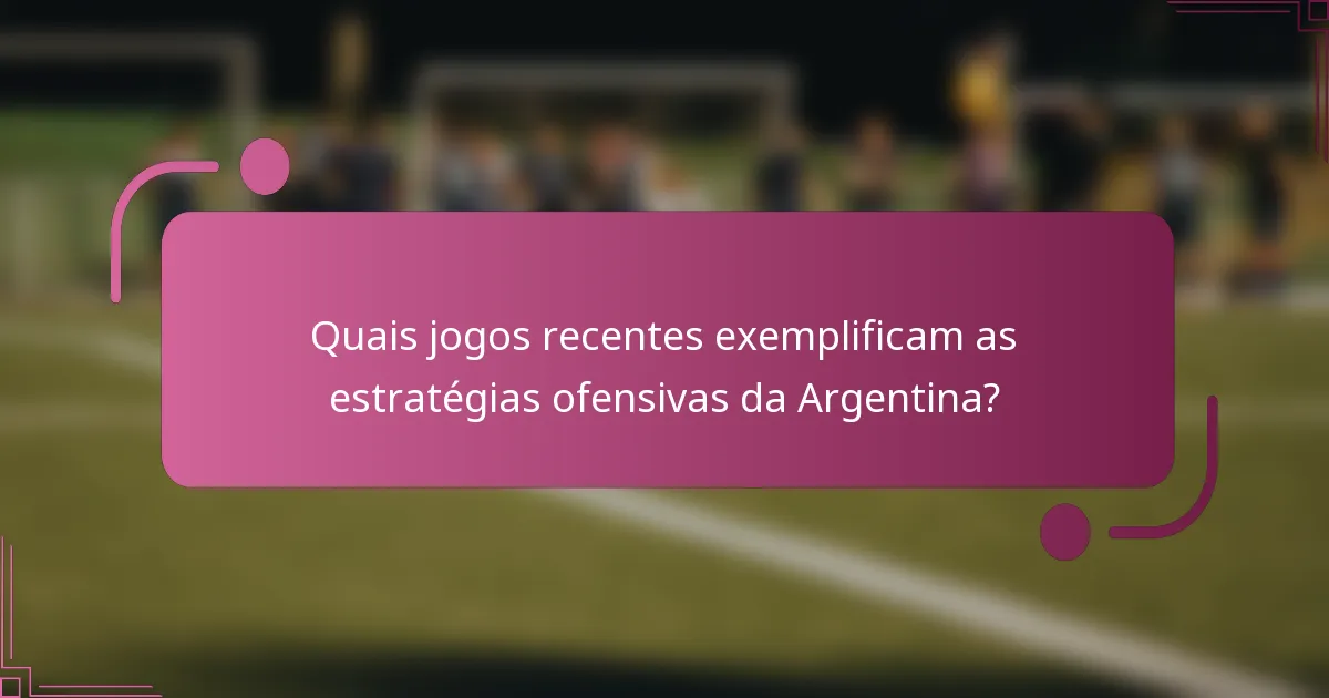 Quais jogos recentes exemplificam as estratégias ofensivas da Argentina?