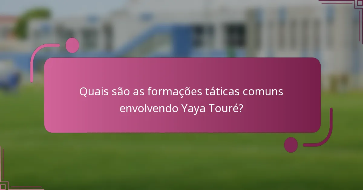 Quais são as formações táticas comuns envolvendo Yaya Touré?