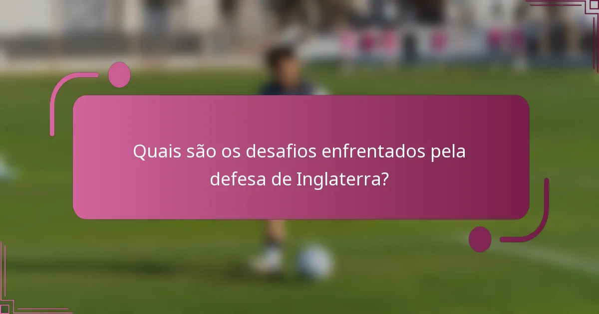 Quais são os desafios enfrentados pela defesa de Inglaterra?