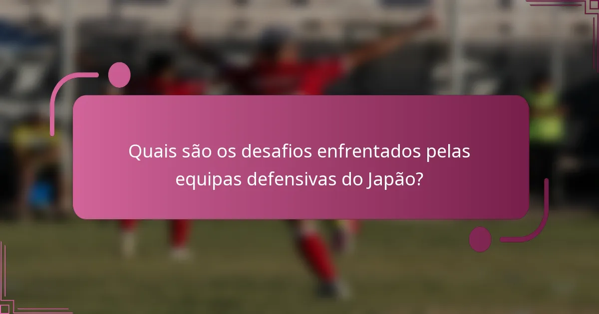 Quais são os desafios enfrentados pelas equipas defensivas do Japão?