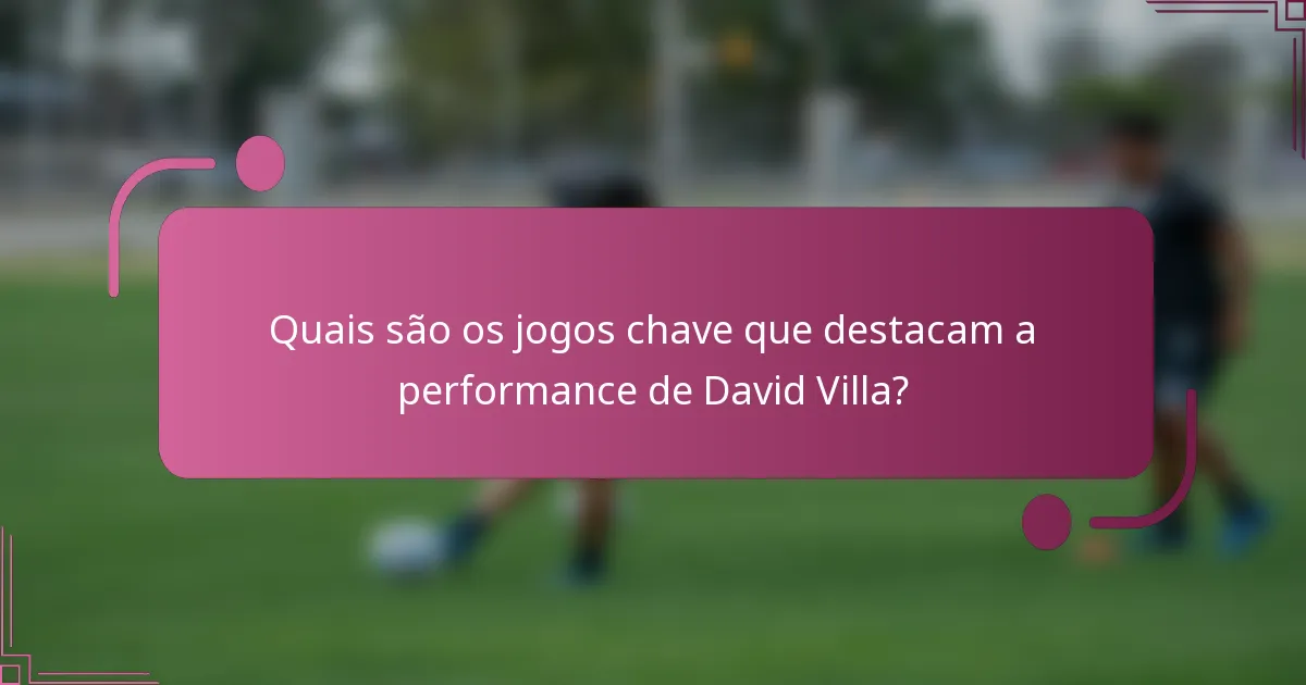 Quais são os jogos chave que destacam a performance de David Villa?