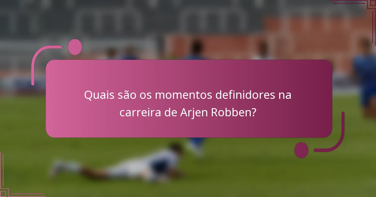 Quais são os momentos definidores na carreira de Arjen Robben?