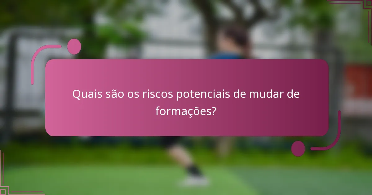 Quais são os riscos potenciais de mudar de formações?