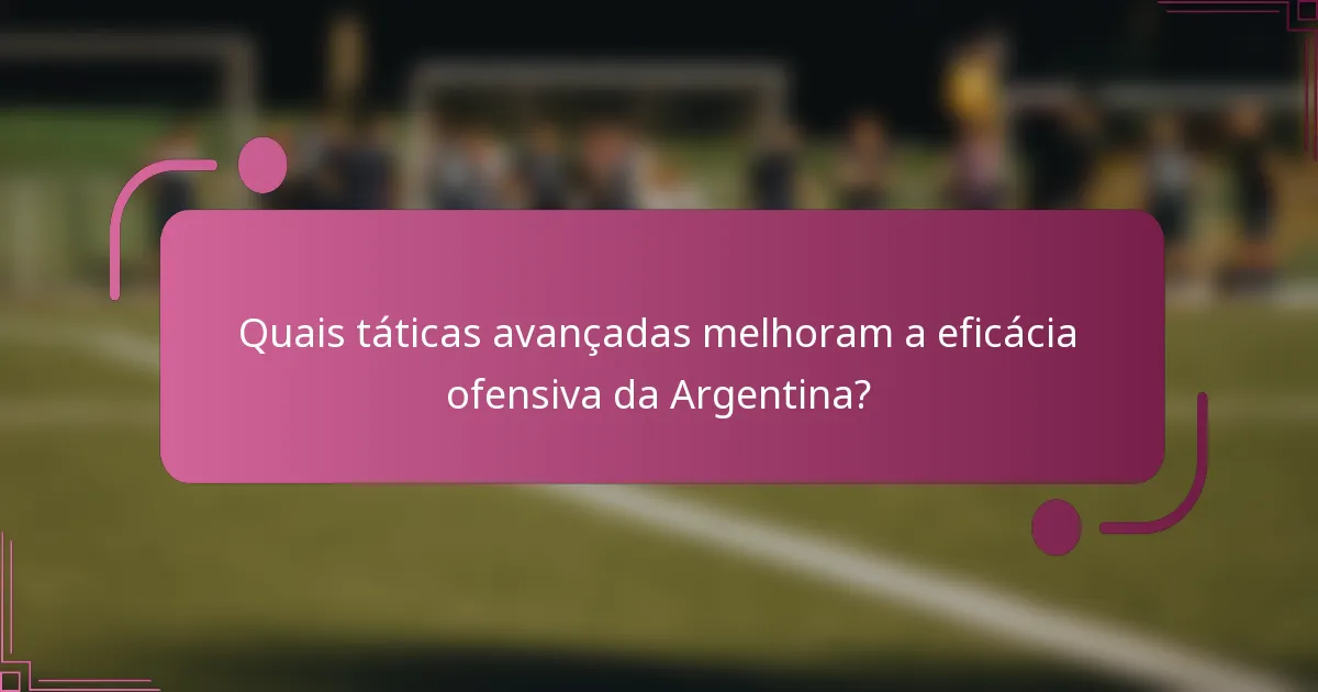 Quais táticas avançadas melhoram a eficácia ofensiva da Argentina?