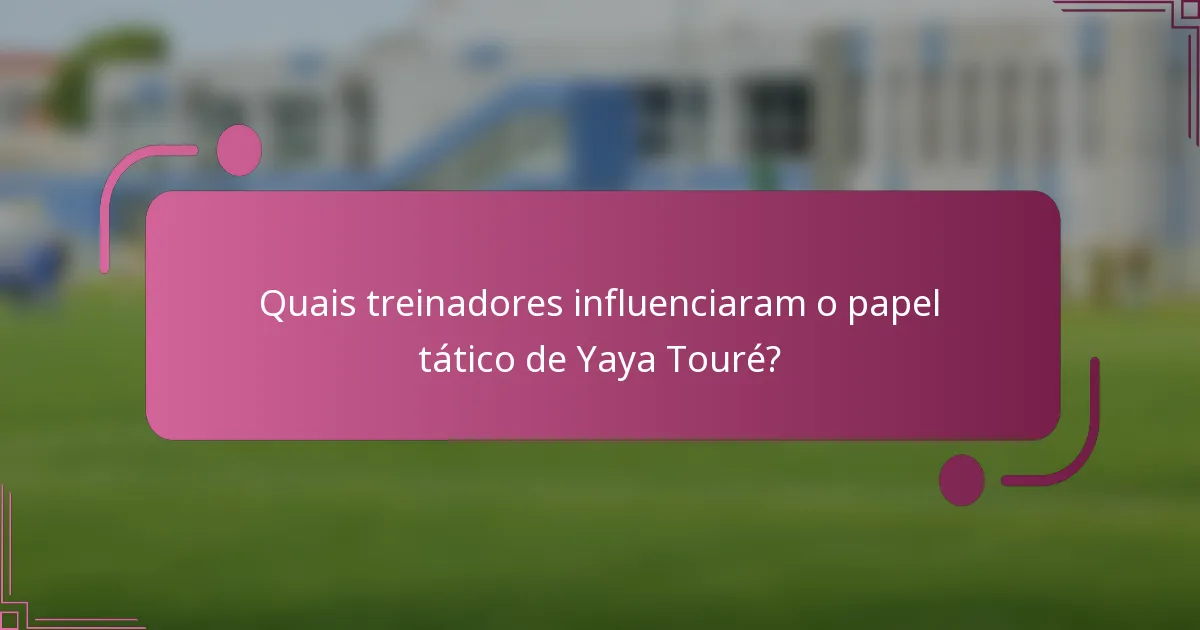 Quais treinadores influenciaram o papel tático de Yaya Touré?