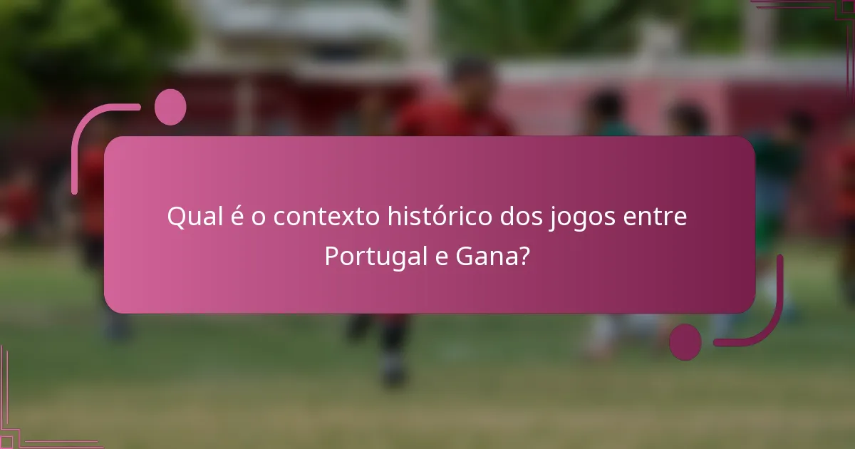 Qual é o contexto histórico dos jogos entre Portugal e Gana?
