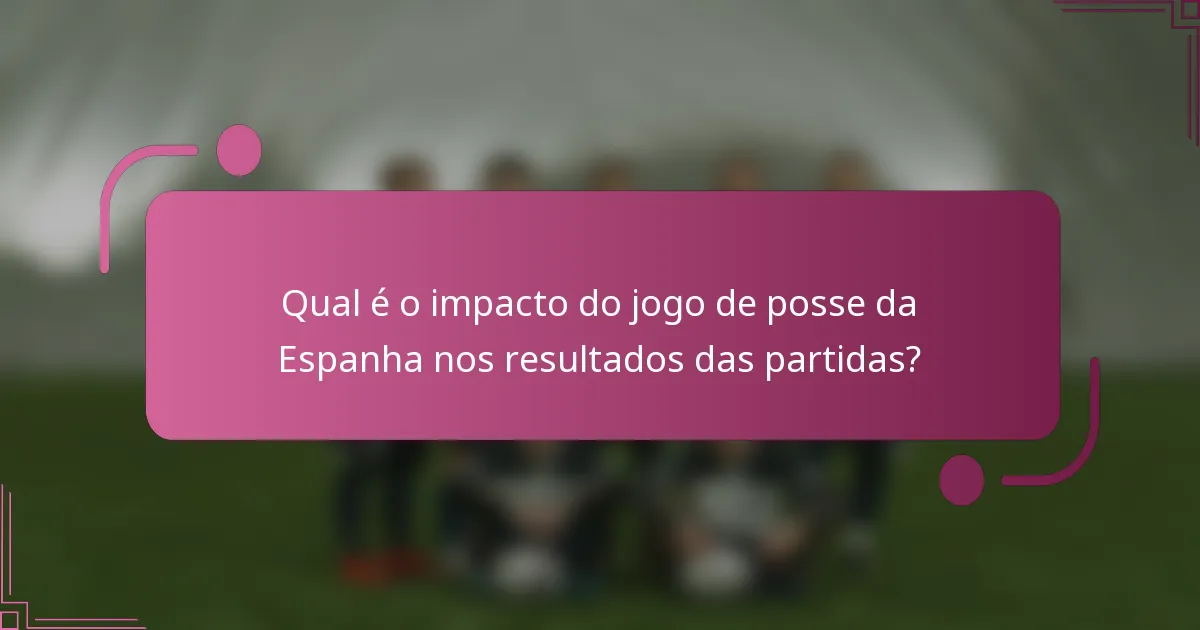 Qual é o impacto do jogo de posse da Espanha nos resultados das partidas?