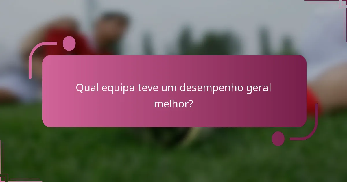 Qual equipa teve um desempenho geral melhor?