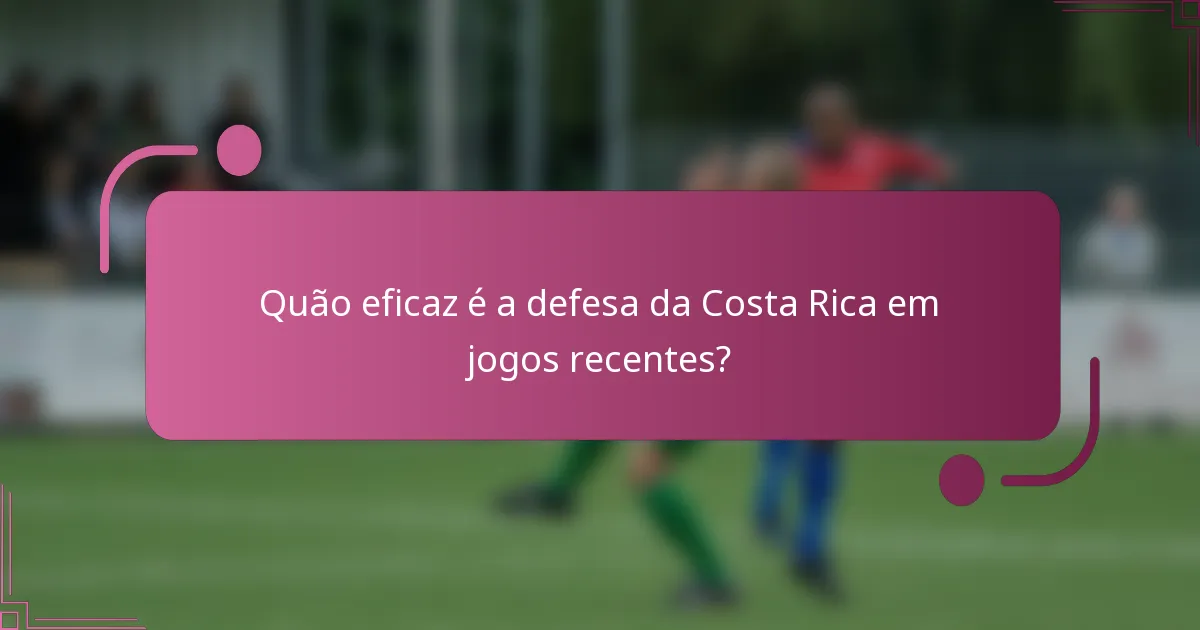 Quão eficaz é a defesa da Costa Rica em jogos recentes?