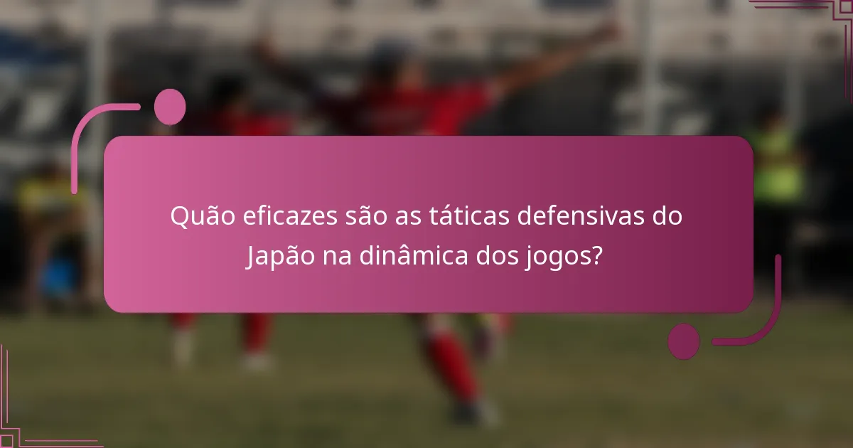 Quão eficazes são as táticas defensivas do Japão na dinâmica dos jogos?