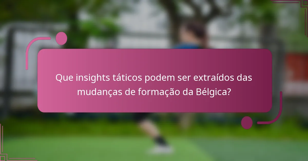 Que insights táticos podem ser extraídos das mudanças de formação da Bélgica?