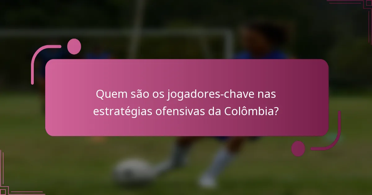 Quem são os jogadores-chave nas estratégias ofensivas da Colômbia?