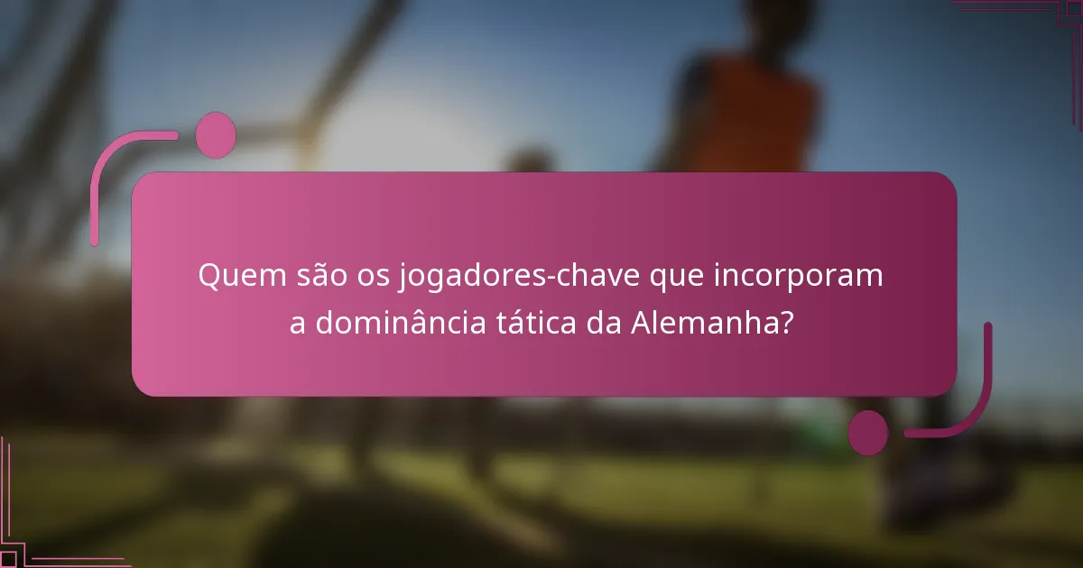 Quem são os jogadores-chave que incorporam a dominância tática da Alemanha?